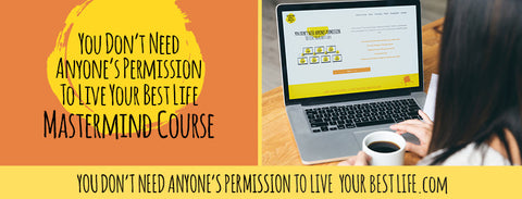 You Don't Need Anyone's Permission to Live Your Best Life MASTERMIND Online Course
